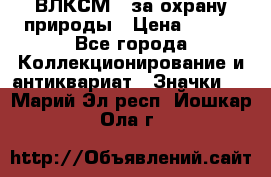 1.1) ВЛКСМ - за охрану природы › Цена ­ 590 - Все города Коллекционирование и антиквариат » Значки   . Марий Эл респ.,Йошкар-Ола г.